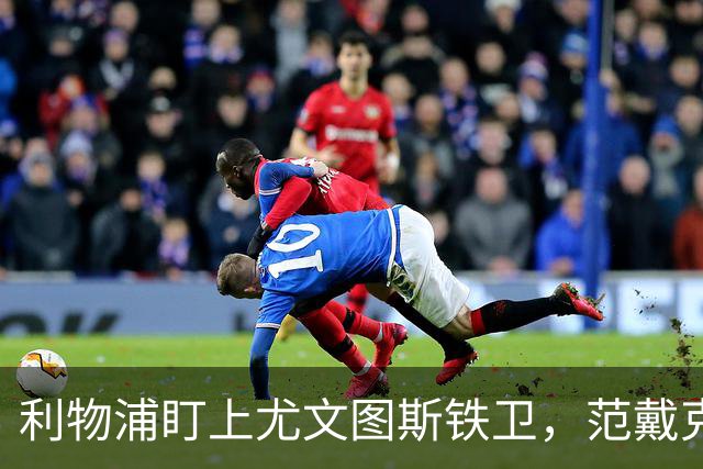 利物浦盯上尤文图斯铁卫，范戴克最佳替代者，两大欧洲豪门来抢人