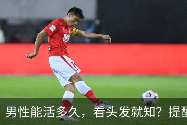 男性能活多久，看头发就知？提醒：若有这3症状，尽早引起重视！